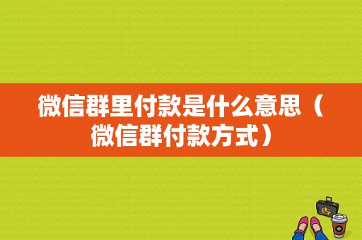 微信群里付款是什么意思（微信群付款方式）