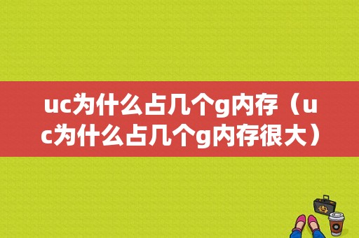 uc为什么占几个g内存（uc为什么占几个g内存很大）