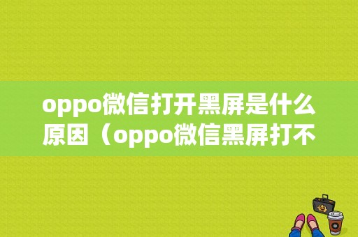 oppo微信打开黑屏是什么原因（oppo微信黑屏打不开怎么办）