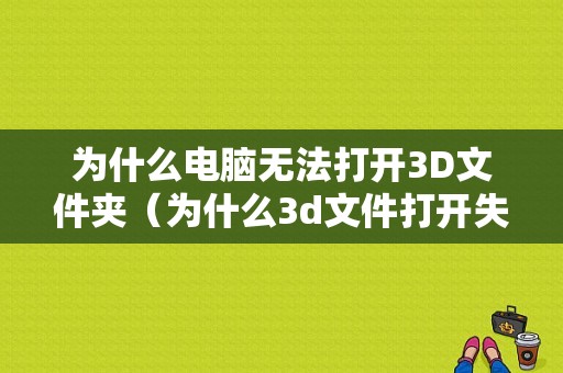 为什么电脑无法打开3D文件夹（为什么3d文件打开失败）