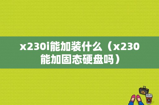 x230i能加装什么（x230能加固态硬盘吗）