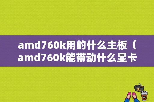 amd760k用的什么主板（amd760k能带动什么显卡）