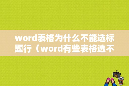 word表格为什么不能选标题行（word有些表格选不上）