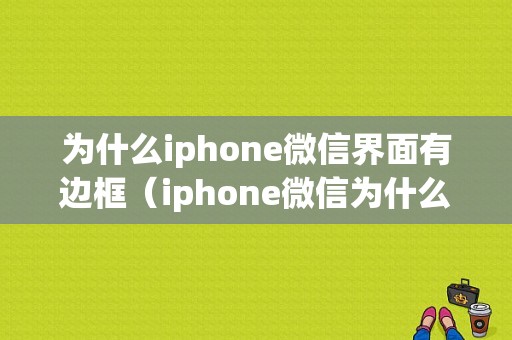 为什么iphone微信界面有边框（iphone微信为什么上下有黑边）