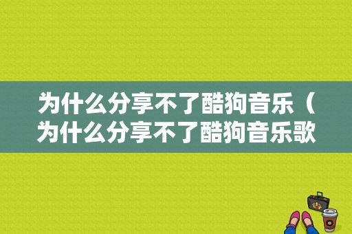 为什么分享不了酷狗音乐（为什么分享不了酷狗音乐歌曲）