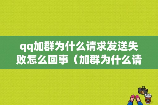 qq加群为什么请求发送失败怎么回事（加群为什么请求发送失败怎么回事儿）