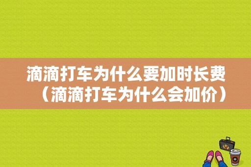 滴滴打车为什么要加时长费（滴滴打车为什么会加价）