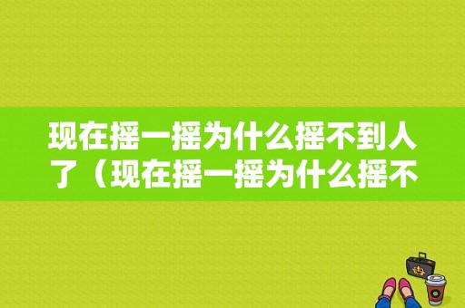 现在摇一摇为什么摇不到人了（现在摇一摇为什么摇不到人了呢）