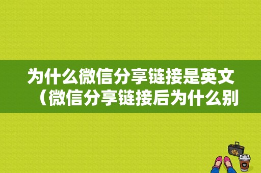 为什么微信分享链接是英文（微信分享链接后为什么别人看不见）