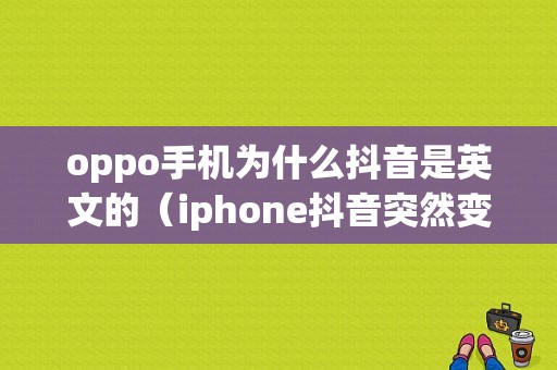 oppo手机为什么抖音是英文的（iphone抖音突然变英文）