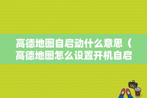 高德地图自启动什么意思（高德地图怎么设置开机自启动）