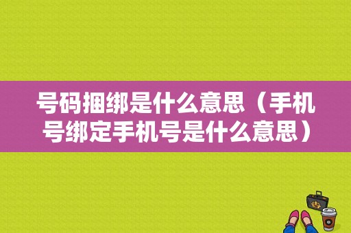 号码捆绑是什么意思（手机号绑定手机号是什么意思）