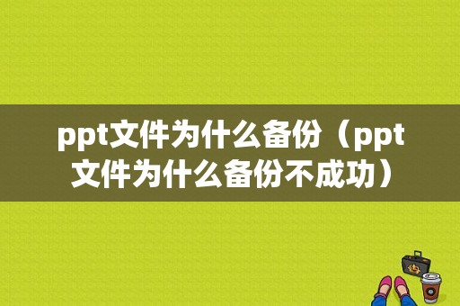 ppt文件为什么备份（ppt文件为什么备份不成功）