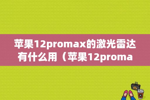 苹果12promax的激光雷达有什么用（苹果12promax激光雷达能干嘛）