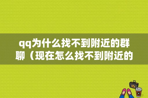 qq为什么找不到附近的群聊（现在怎么找不到附近的群聊）