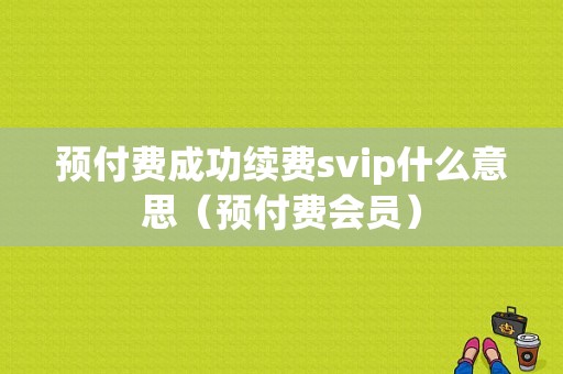 预付费成功续费svip什么意思（预付费会员）