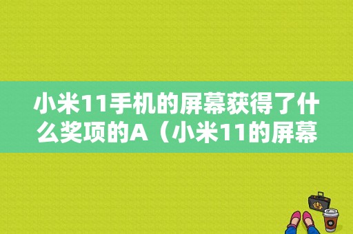 小米11手机的屏幕获得了什么奖项的A（小米11的屏幕获得了什么奖项的a加）