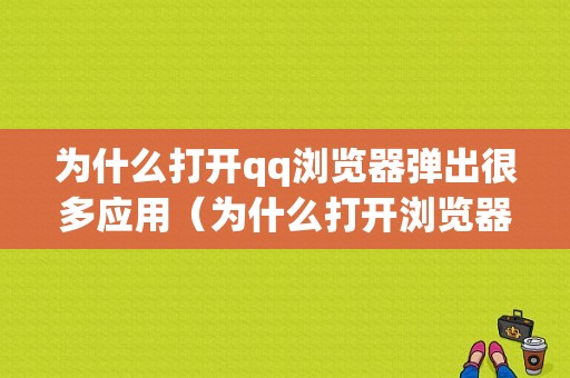 为什么打开qq浏览器弹出很多应用（为什么打开浏览器弹出很多应用页面）