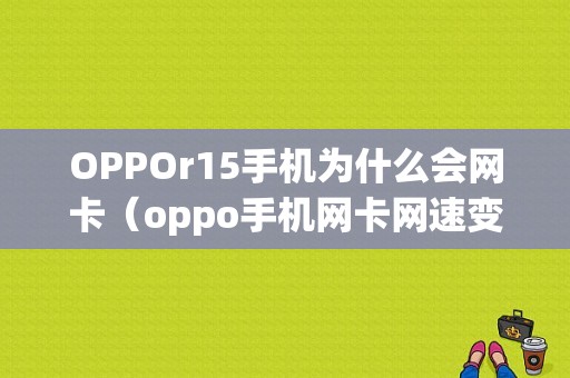 OPPOr15手机为什么会网卡（oppo手机网卡网速变慢了什么原因了）