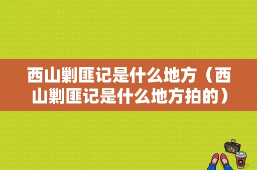 西山剿匪记是什么地方（西山剿匪记是什么地方拍的）