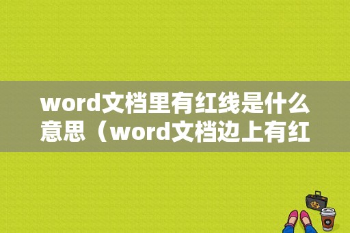 word文档里有红线是什么意思（word文档边上有红色竖线怎么删除）