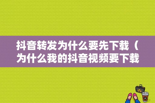 抖音转发为什么要先下载（为什么我的抖音视频要下载好才能分享）