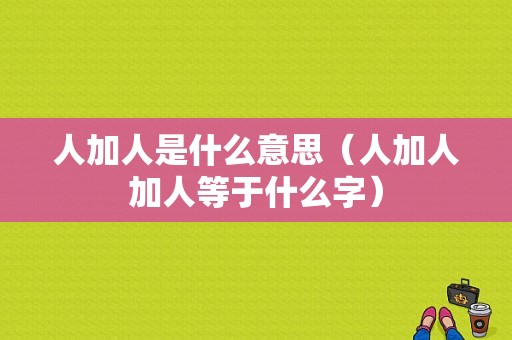 人加人是什么意思（人加人加人等于什么字）