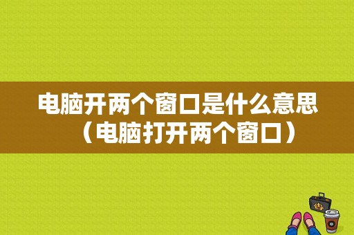 电脑开两个窗口是什么意思（电脑打开两个窗口）