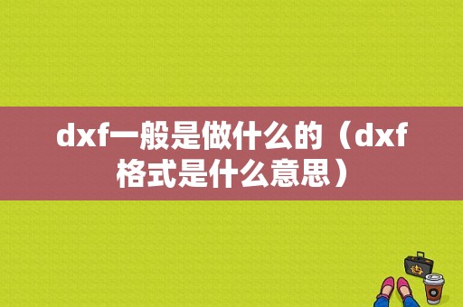 dxf一般是做什么的（dxf格式是什么意思）