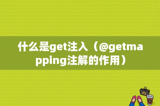 什么是get注入（@getmapping注解的作用）