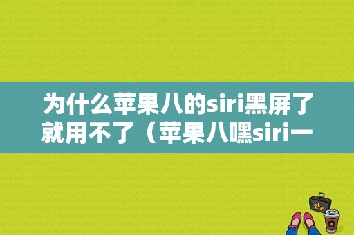 为什么苹果八的siri黑屏了就用不了（苹果八嘿siri一直提示听不清）