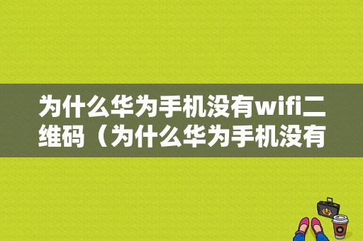 为什么华为手机没有wifi二维码（为什么华为手机没有wifi二维码了）