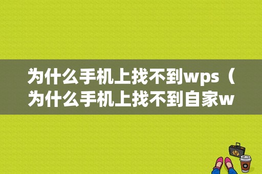 为什么手机上找不到wps（为什么手机上找不到自家wifi）