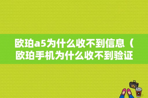 欧珀a5为什么收不到信息（欧珀手机为什么收不到验证码?）