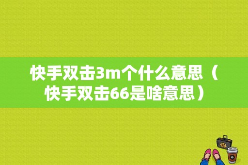 快手双击3m个什么意思（快手双击66是啥意思）