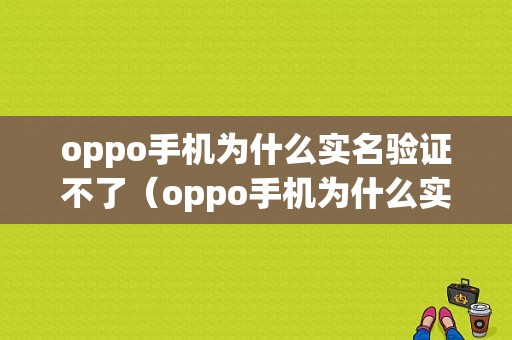 oppo手机为什么实名验证不了（oppo手机为什么实名验证不了呢）