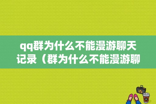 qq群为什么不能漫游聊天记录（群为什么不能漫游聊天记录了）