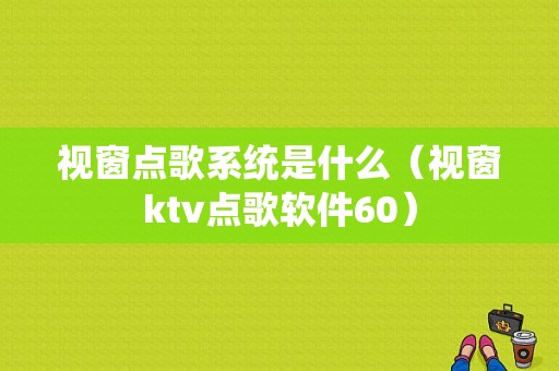 视窗点歌系统是什么（视窗ktv点歌软件60）