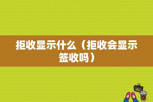 拒收显示什么（拒收会显示签收吗）