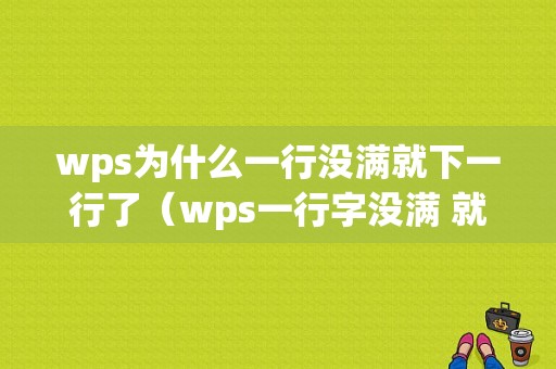 wps为什么一行没满就下一行了（wps一行字没满 就跳到下一行去）