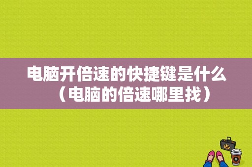 电脑开倍速的快捷键是什么（电脑的倍速哪里找）