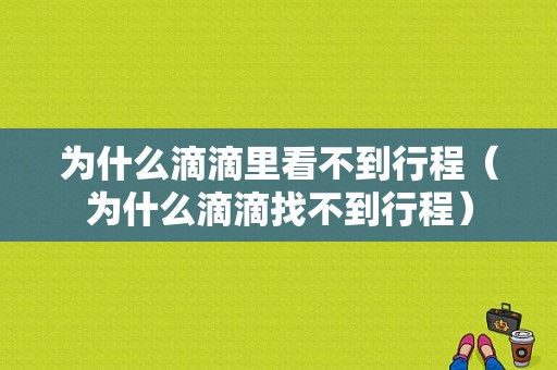 为什么滴滴里看不到行程（为什么滴滴找不到行程）