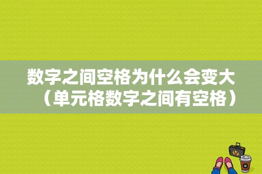 数字之间空格为什么会变大（单元格数字之间有空格）