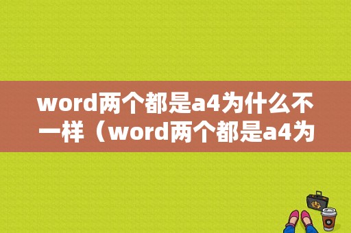 word两个都是a4为什么不一样（word两个都是a4为什么不一样呢）