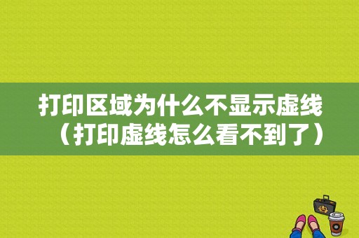 打印区域为什么不显示虚线（打印虚线怎么看不到了）