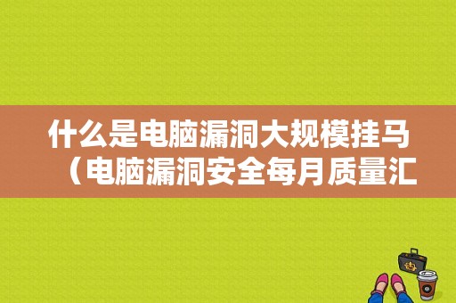 什么是电脑漏洞大规模挂马（电脑漏洞安全每月质量汇总用不用安装）