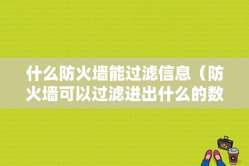 什么防火墙能过滤信息（防火墙可以过滤进出什么的数据）