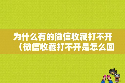 为什么有的微信收藏打不开（微信收藏打不开是怎么回事）