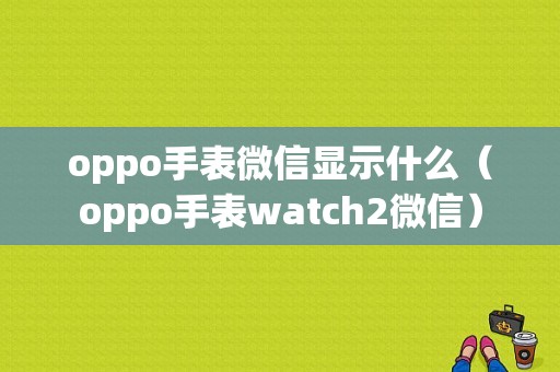 oppo手表微信显示什么（oppo手表watch2微信）