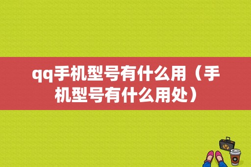 qq手机型号有什么用（手机型号有什么用处）